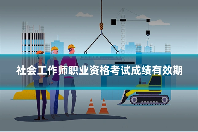 社会工作师职业资格考试成绩有效期