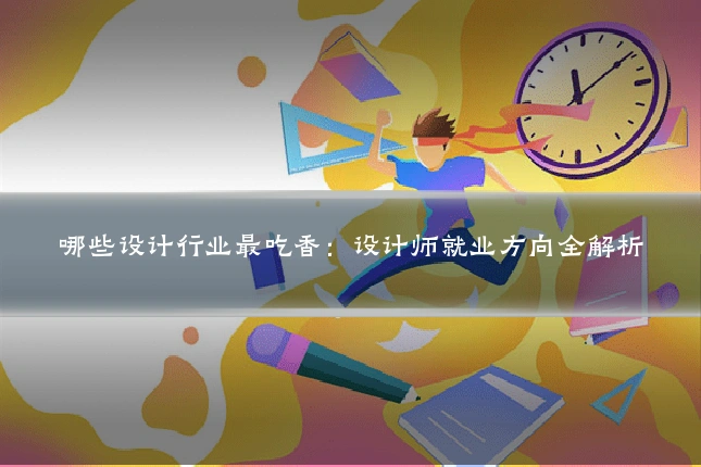 哪些设计行业最吃香：设计师就业方向全解析