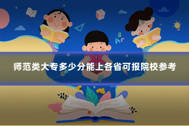 师范类大专多少分能上各省可报院校参考