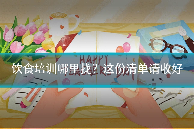 饮食培训哪里找？这份清单请收好
