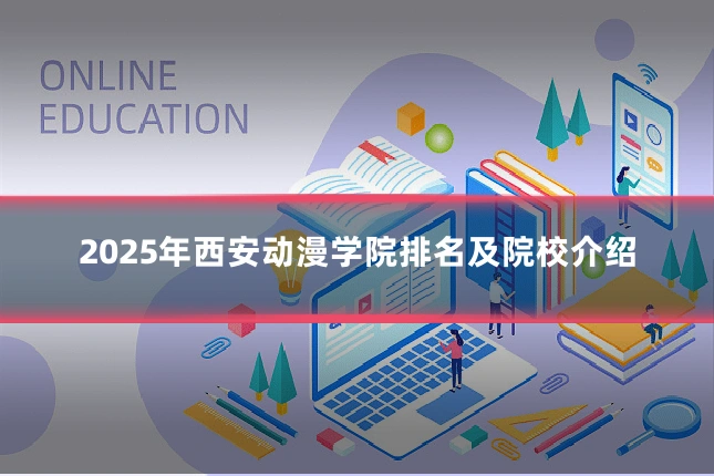 2025年西安动漫学院排名及院校介绍