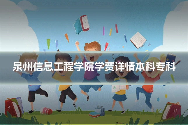 泉州信息工程学院学费详情本科专科