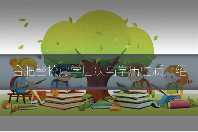 合肥警校办学层次与学历性质介绍