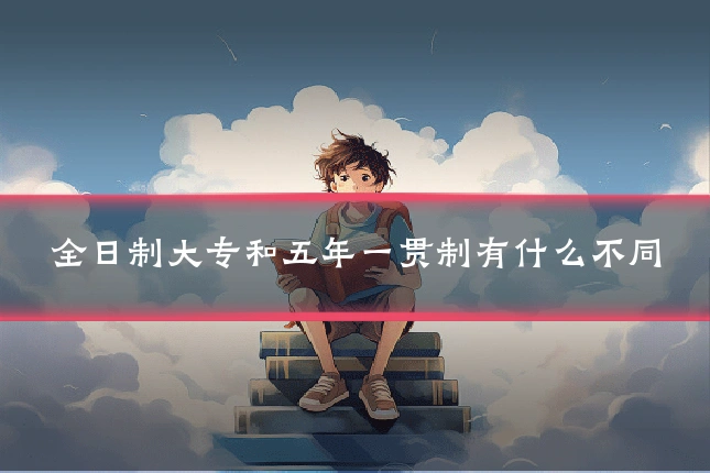 全日制大专和五年一贯制有什么不同
