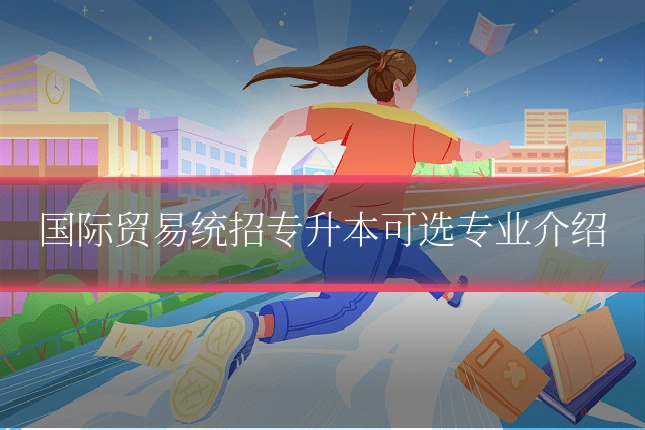 国际贸易统招专升本可选专业介绍