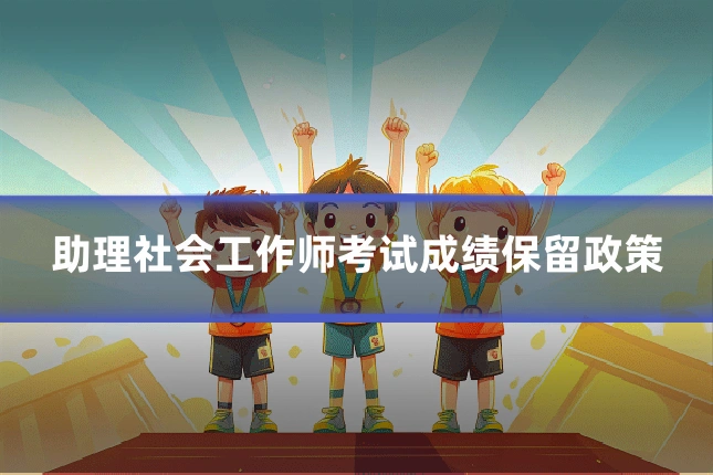 助理社会工作师考试成绩保留政策