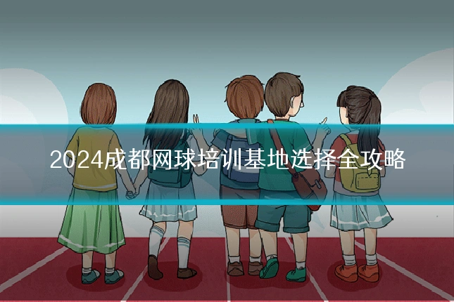 2024成都网球培训基地选择全攻略
