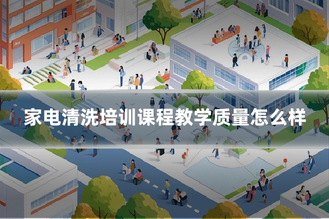 家电清洗培训课程教学质量怎么样