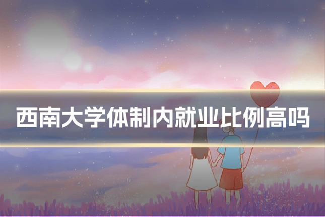 西南大学体制内就业比例高吗
