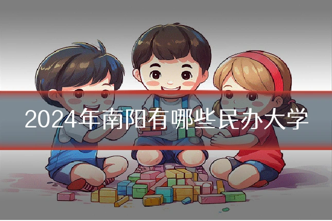 2024年南阳有哪些民办大学