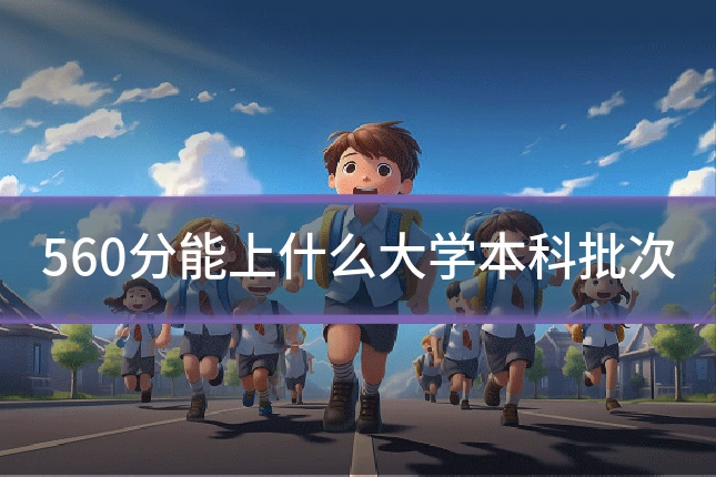 560分能上什么大学本科批次