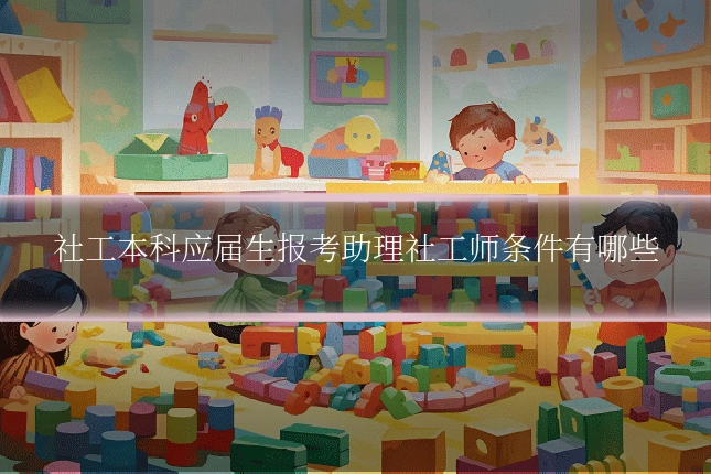 社工本科应届生报考助理社工师条件有哪些