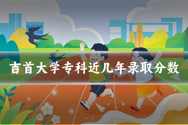 吉首大学专科近几年录取分数