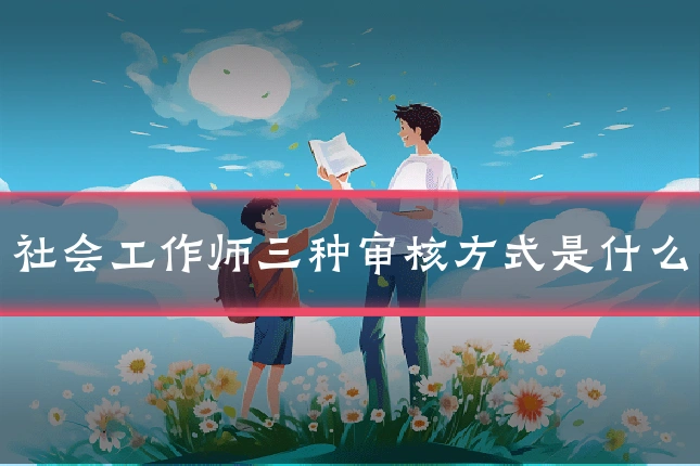 社会工作师三种审核方式是什么