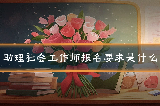 助理社会工作师报名要求是什么