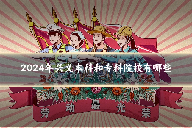 2024年兴义本科和专科院校有哪些