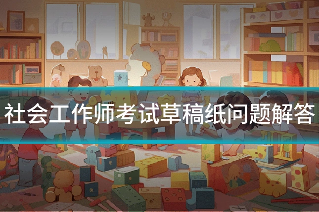 社会工作师考试草稿纸问题解答