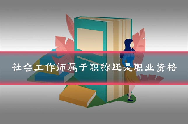 社会工作师属于职称还是职业资格