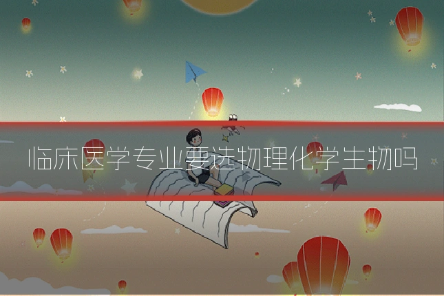 临床医学专业要选物理化学生物吗