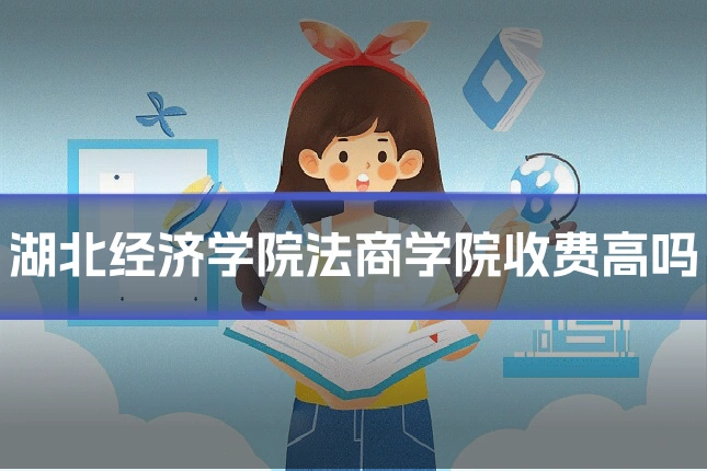 湖北经济学院法商学院收费高吗