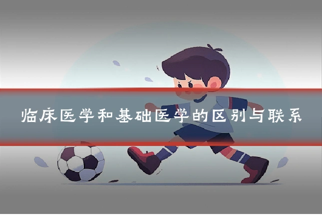 临床医学和基础医学的区别与联系