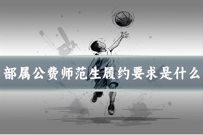 部属公费师范生履约要求是什么