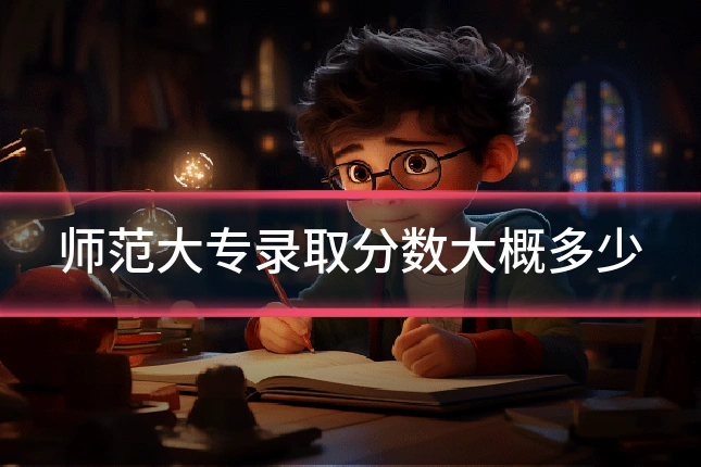 师范大专录取分数大概多少