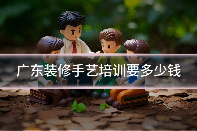 广东装修手艺培训要多少钱