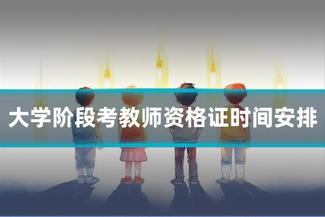 大学阶段考教师资格证时间安排