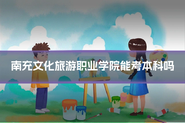 南充文化旅游职业学院能考本科吗