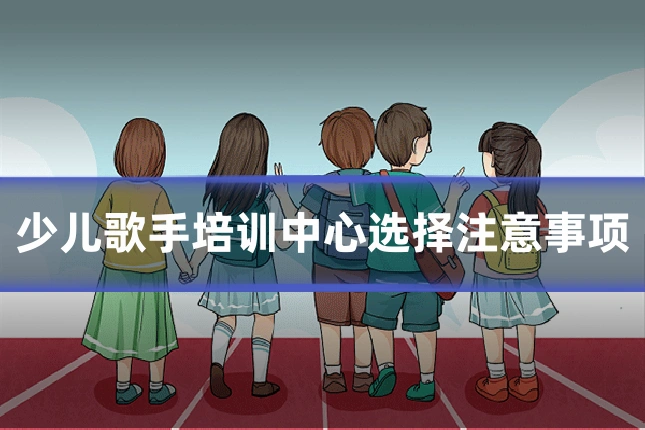 少儿歌手培训中心选择注意事项