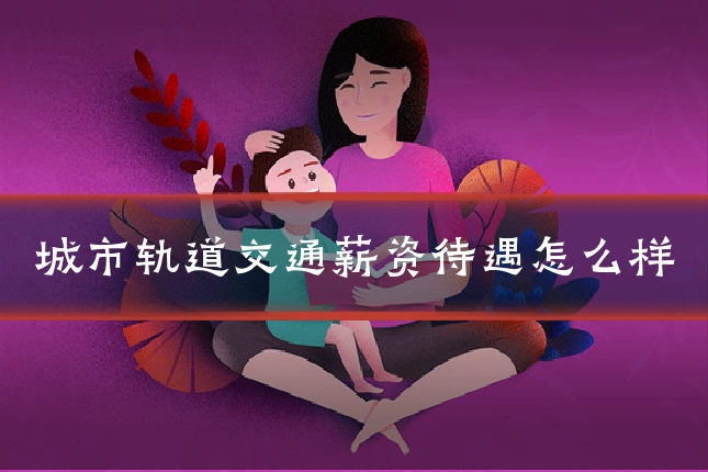 城市轨道交通薪资待遇怎么样