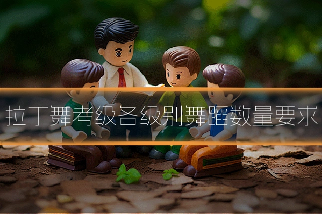 拉丁舞考级各级别舞蹈数量要求