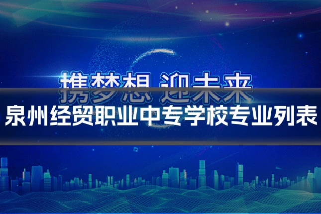 泉州经贸职业中专学校专业列表