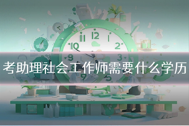 考助理社会工作师需要什么学历