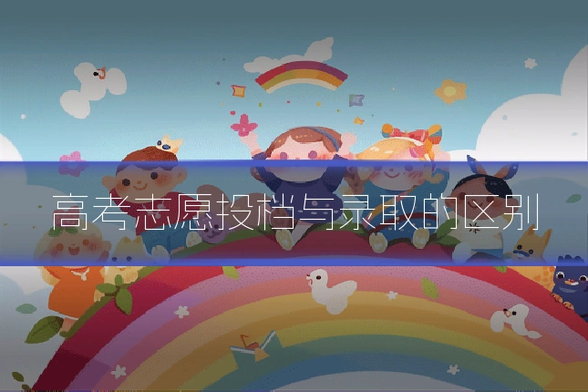高考志愿投档与录取的区别