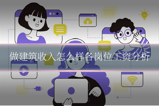 做建筑收入怎么样各岗位工资分析