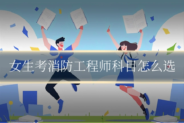 女生考消防工程师科目怎么选