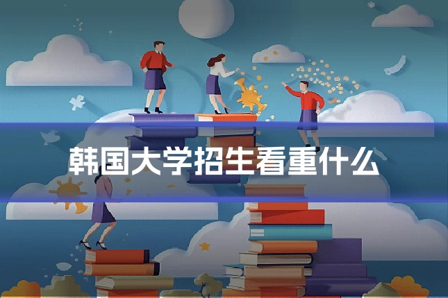 韩国大学招生看重什么