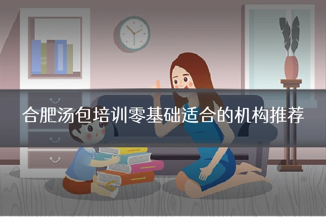 合肥汤包培训零基础适合的机构推荐
