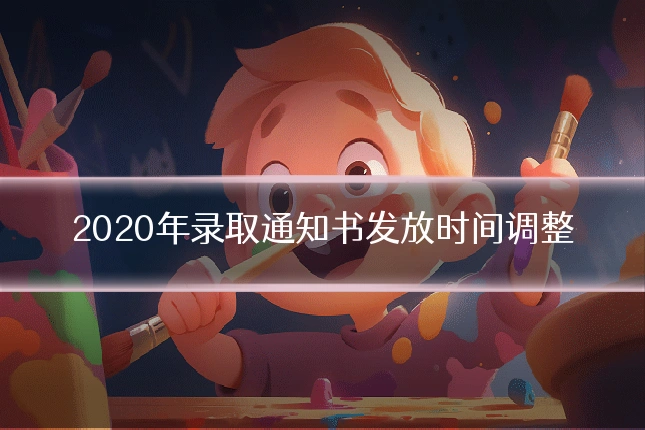2020年录取通知书发放时间调整