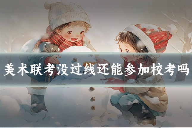 美术联考没过线还能参加校考吗