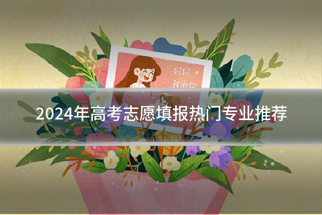 2024年高考志愿填报热门专业推荐
