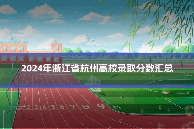 2024年浙江省杭州高校录取分数汇总
