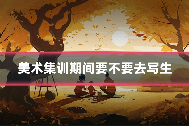 美术集训期间要不要去写生