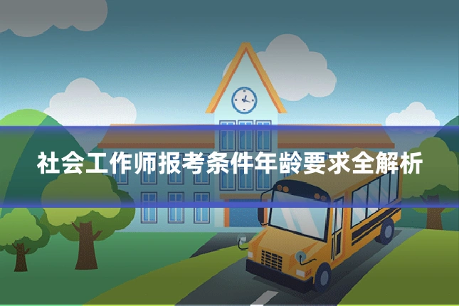 社会工作师报考条件年龄要求全解析