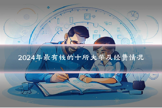 2024年最有钱的十所大学及经费情况