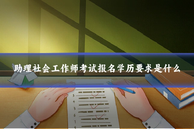 助理社会工作师考试报名学历要求是什么