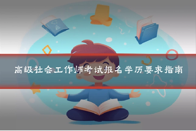 高级社会工作师考试报名学历要求指南