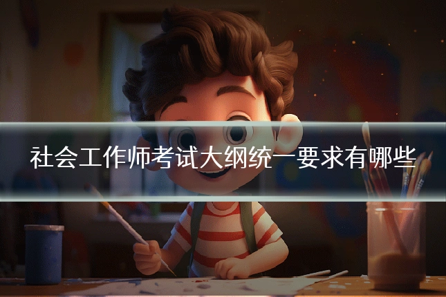 社会工作师考试大纲统一要求有哪些
